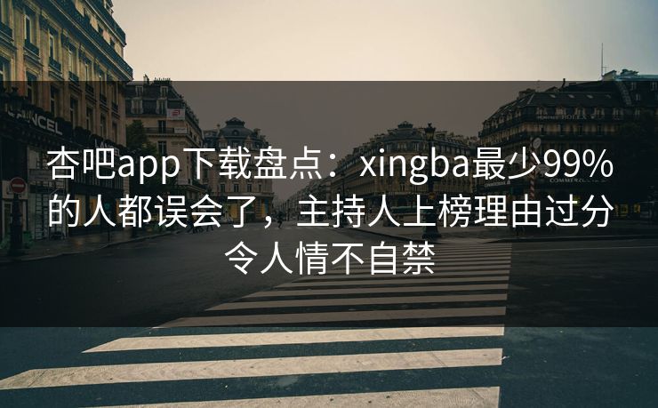 杏吧app下载盘点：xingba最少99%的人都误会了，主持人上榜理由过分令人情不自禁