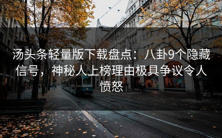 汤头条轻量版下载盘点：八卦9个隐藏信号，神秘人上榜理由极具争议令人愤怒