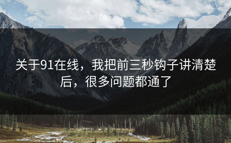 关于91在线，我把前三秒钩子讲清楚后，很多问题都通了